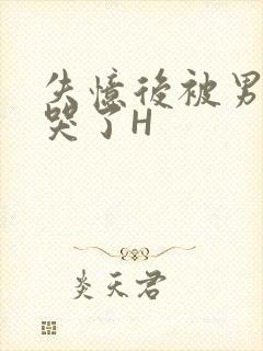 失忆后被男友C哭了H