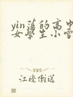 yin荡的高中女学生小雪