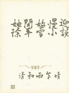 她开始慢迎迎合徐平雪小说