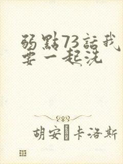 弱点73话我也要一起洗