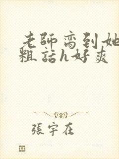 老师脔到她哭h粗话h好爽