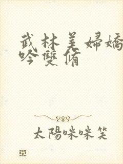 武林美妇娇呻浪吟双修