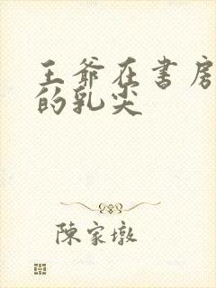 王爷在书房含她的乳尖