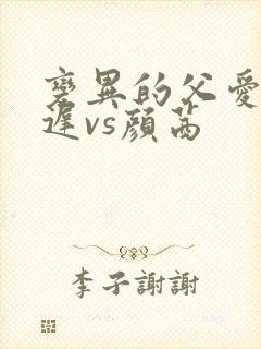 变异的父爱颜栖迟vs颜茜