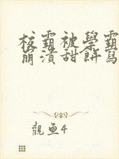 校霸被学霸玩到崩溃甜饼写手