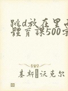 跳d放在里面上体育课500字