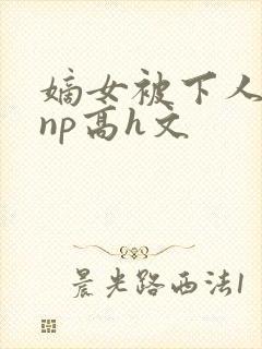 嫡女被下人凌虐np高h文