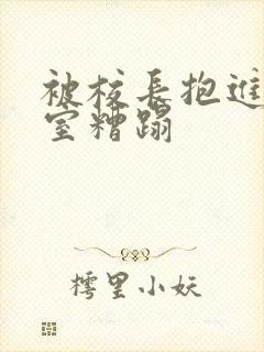 被校长抱进办公室糟蹋