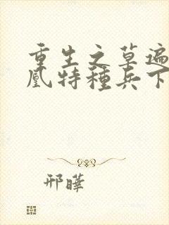 重生之草遍火凤凰特种兵下载