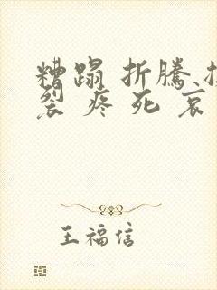 糟蹋 折腾 撕裂 疼 死 哀求