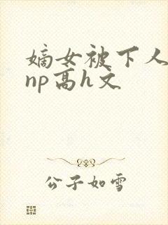 嫡女被下人凌虐np高h文