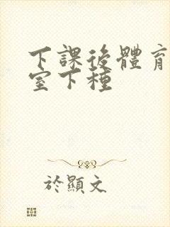 下课后体育器材室下种