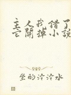 主人我错了请把它关掉小说