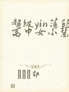 超级yin荡的高中女小慧