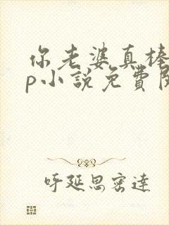 你老婆真棒多cp小说免费阅读