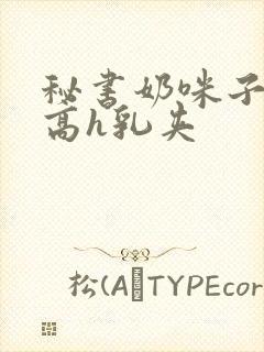 秘书奶咪子真大高h乳夹