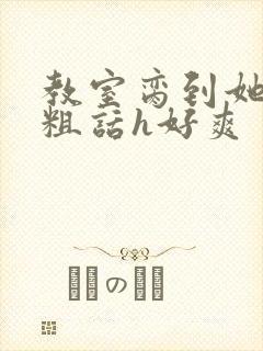 教室脔到她哭h粗话h好爽