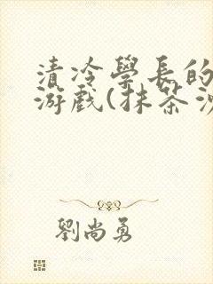 清冷学长的神奇游戏(抹茶沙冰)