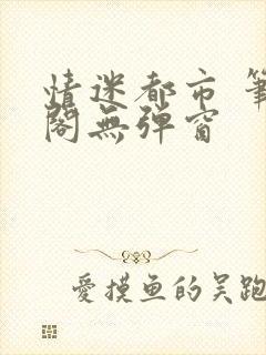 情迷都市 笔趣阁无弹窗