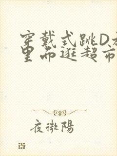 穿戴式跳D放在里面逛超市作文