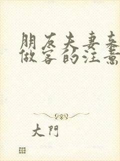 朋友夫妻来我家做客的注意事项