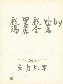 戏里戏外by苏玛丽全篇