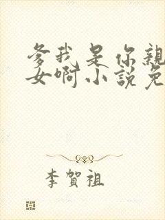 爹我是你亲生闺女啊小说免费阅读