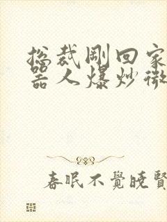 总裁刚回家被机器人爆炒微博