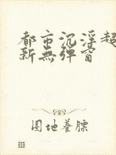 都市沉浮超前最新无弹窗