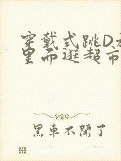 穿戴式跳D放在里面逛超市作文