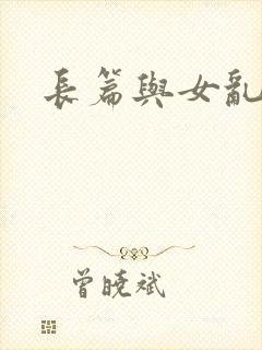 长篇与女乱小说