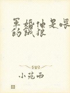 军婚他是喂不饱的饿狼