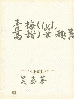 青梅(1v1,高甜)笔趣阁