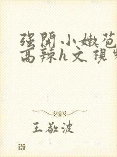 强开小嫩苞h文高辣h文视频