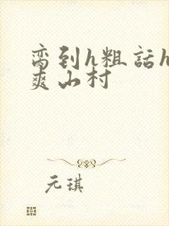 脔到h粗话h好爽山村