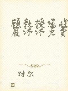 顾教授您醒了吗严沐沐免费阅读