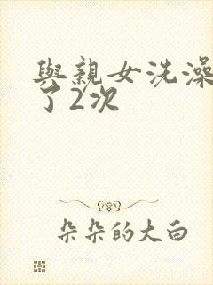 与亲女洗澡时伦了2次