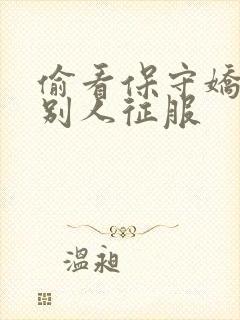 偷看保守娇妻被别人征服