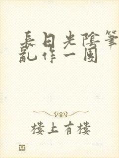 长日光阴笔趣阁乱作一团