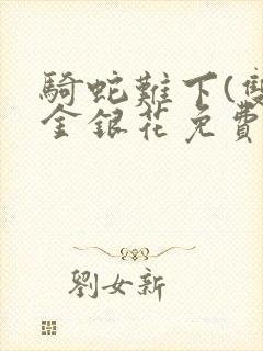 骑蛇难下(双)金银花免费阅读