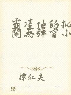 霸凌他的批笔趣阁无弹窗小说