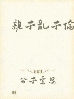 亲子乱子伦系列