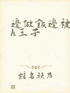 边做饭边被躁高h玉子