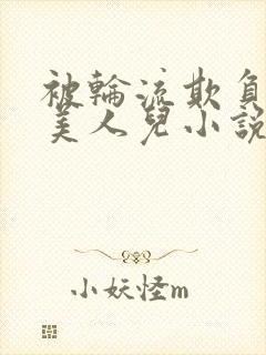 被轮流欺负的大美人儿小说