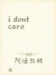 i dont care