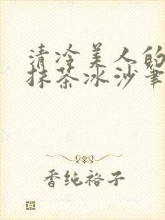 清冷美人的神奇抹茶冰沙笔趣阁