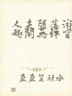 人夫堕落游戏笔趣阁无弹窗