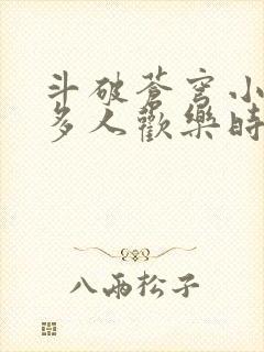 斗破苍穹小医仙多人欢乐时光