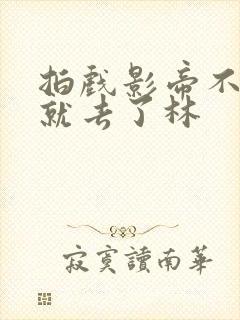 拍戏影帝不小心就去了林