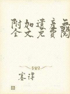 附加遗产无删减全文免费阅读笔趣阁